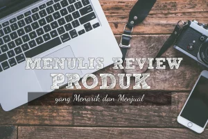Teknik Menulis Review Produk yang Jujur dan Menjual: Panduan Lengkap untuk Blogger dan Digital Marketer
